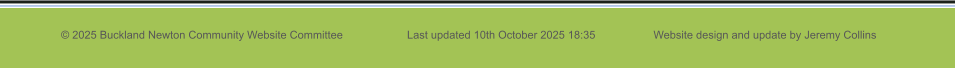 © 2025 Buckland Newton Community Website Committee                     Last updated 10th October 2025 18:35                   Website design and update by Jeremy Collins