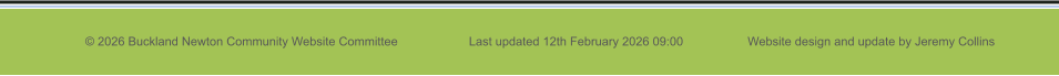 © 2026 Buckland Newton Community Website Committee                     Last updated 12th February 2026 09:00                   Website design and update by Jeremy Collins