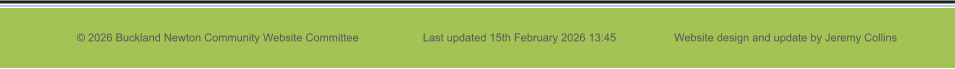 © 2026 Buckland Newton Community Website Committee                     Last updated 15th February 2026 13:45                   Website design and update by Jeremy Collins