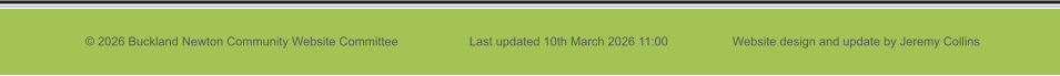 © 2026 Buckland Newton Community Website Committee                     Last updated 10th March 2026 11:00                   Website design and update by Jeremy Collins
