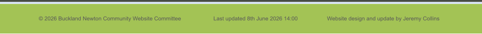 © 2026 Buckland Newton Community Website Committee                     Last updated 8th June 2026 14:00                   Website design and update by Jeremy Collins